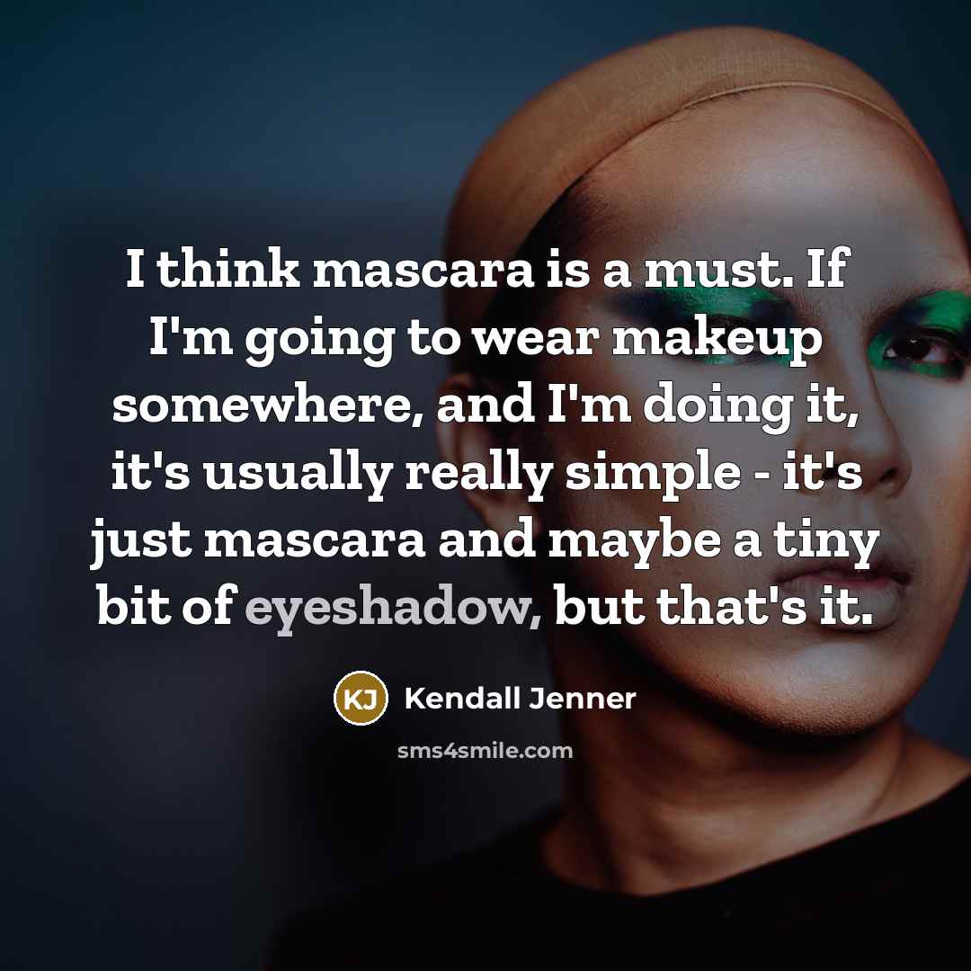 “I think mascara is a must. If I'm going to wear makeup somewhere, and I'm doing it, it's usually really simple - it's just mascara and maybe a tiny bit of eyeshadow, but that's it.” quote by Kendall Jenner