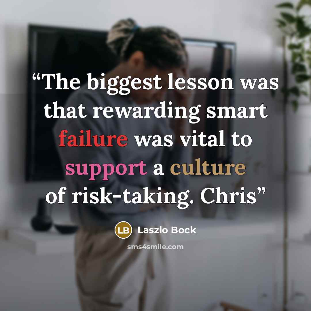 “The biggest lesson was that rewarding smart failure was vital to support a culture of risk-taking. Chris” quote by Laszlo Bock