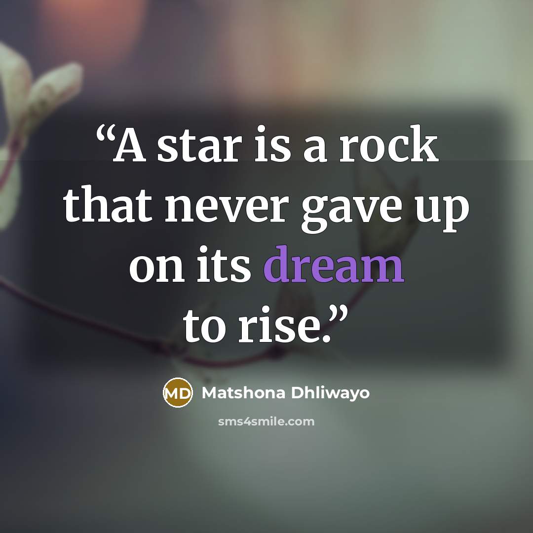 “A star is a rock that never gave up on its dream to rise.” quote by Matshona Dhliwayo