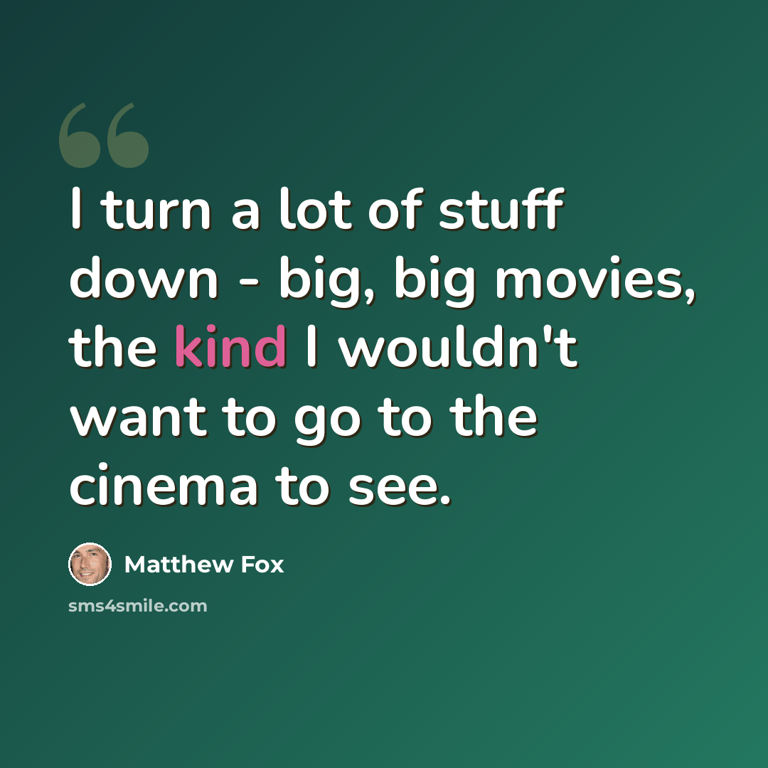 “I turn a lot of stuff down - big, big movies, the kind I wouldn't want to go to the cinema to see.” quote by Matthew Fox