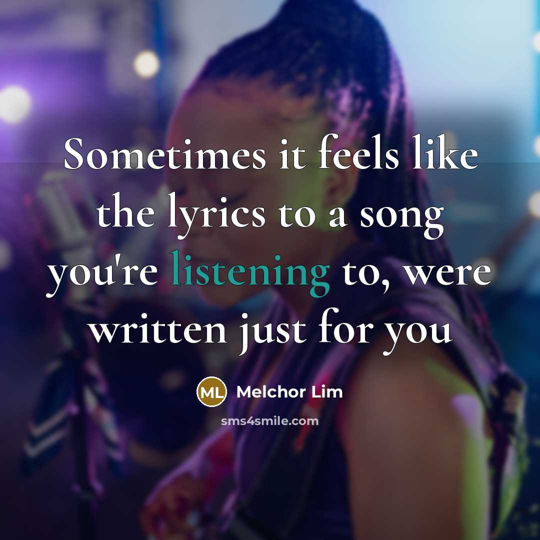 “Sometimes it feels like the lyrics to a song you're listening to, were written just for you” quote by Melchor Lim