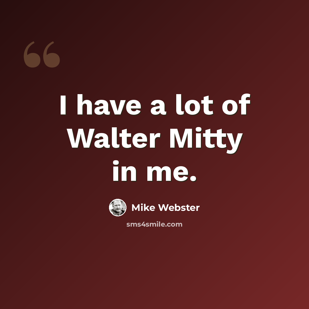 “I have a lot of Walter Mitty in me.” quote by Mike Webster