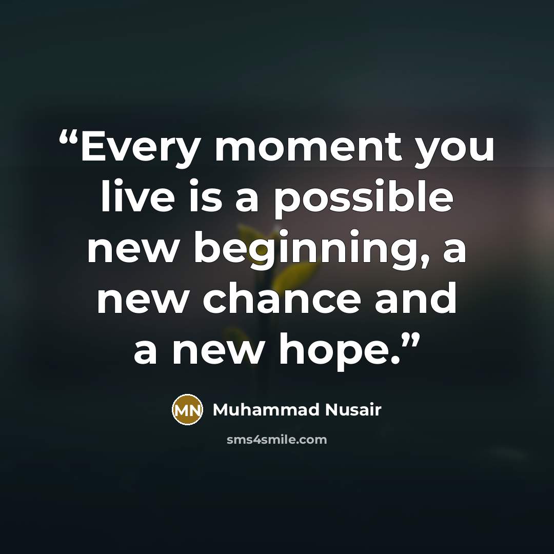 “Every moment you live is a possible new beginning, a new chance and a new hope.” quote by Muhammad Nusair