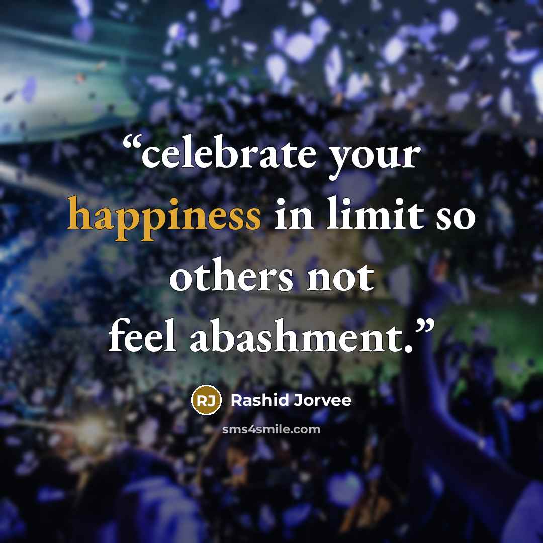“celebrate your happiness in limit so others not feel abashment.” quote by Rashid Jorvee