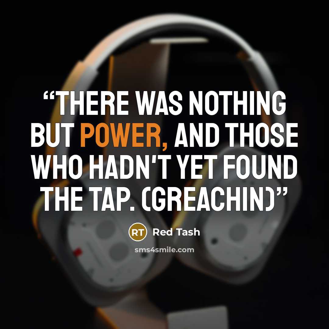 “There was nothing but power, and those who hadn't yet found the tap. (Greachin)” quote by Red Tash