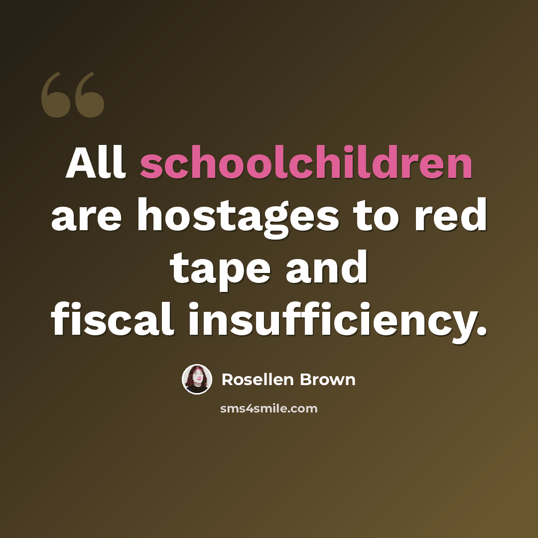 “All schoolchildren are hostages to red tape and fiscal insufficiency.” quote by Rosellen Brown