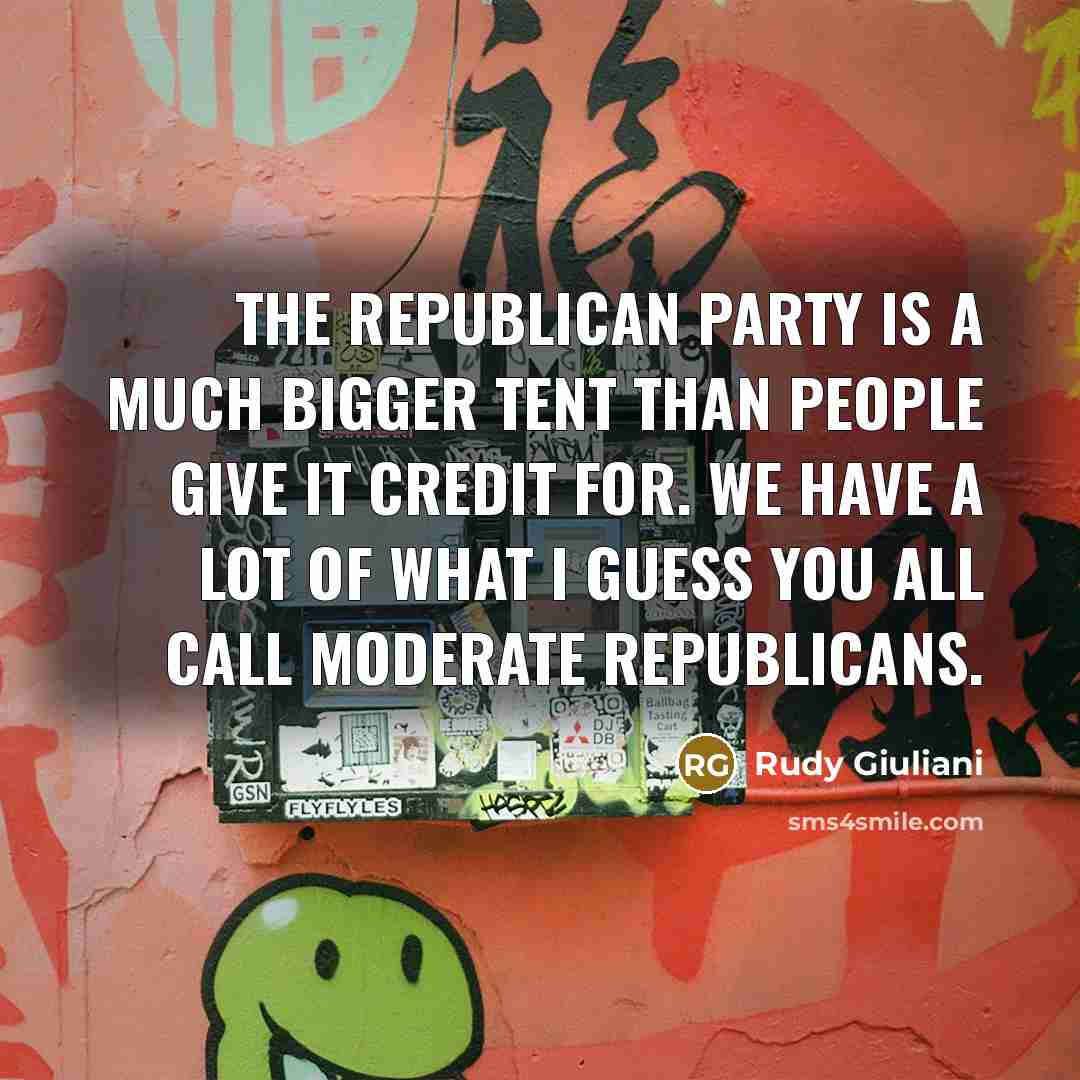 “The Republican Party is a much bigger tent than people give it credit for. We have a lot of what I guess you all call moderate Republicans.” quote by Rudy Giuliani