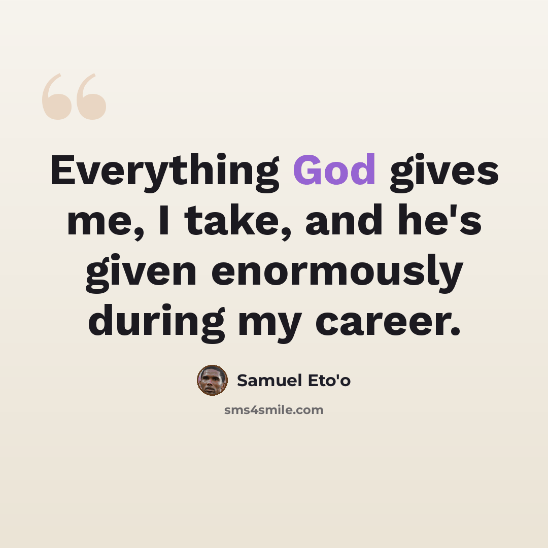 “Everything God gives me, I take, and he's given enormously during my career.” quote by Samuel Eto'o