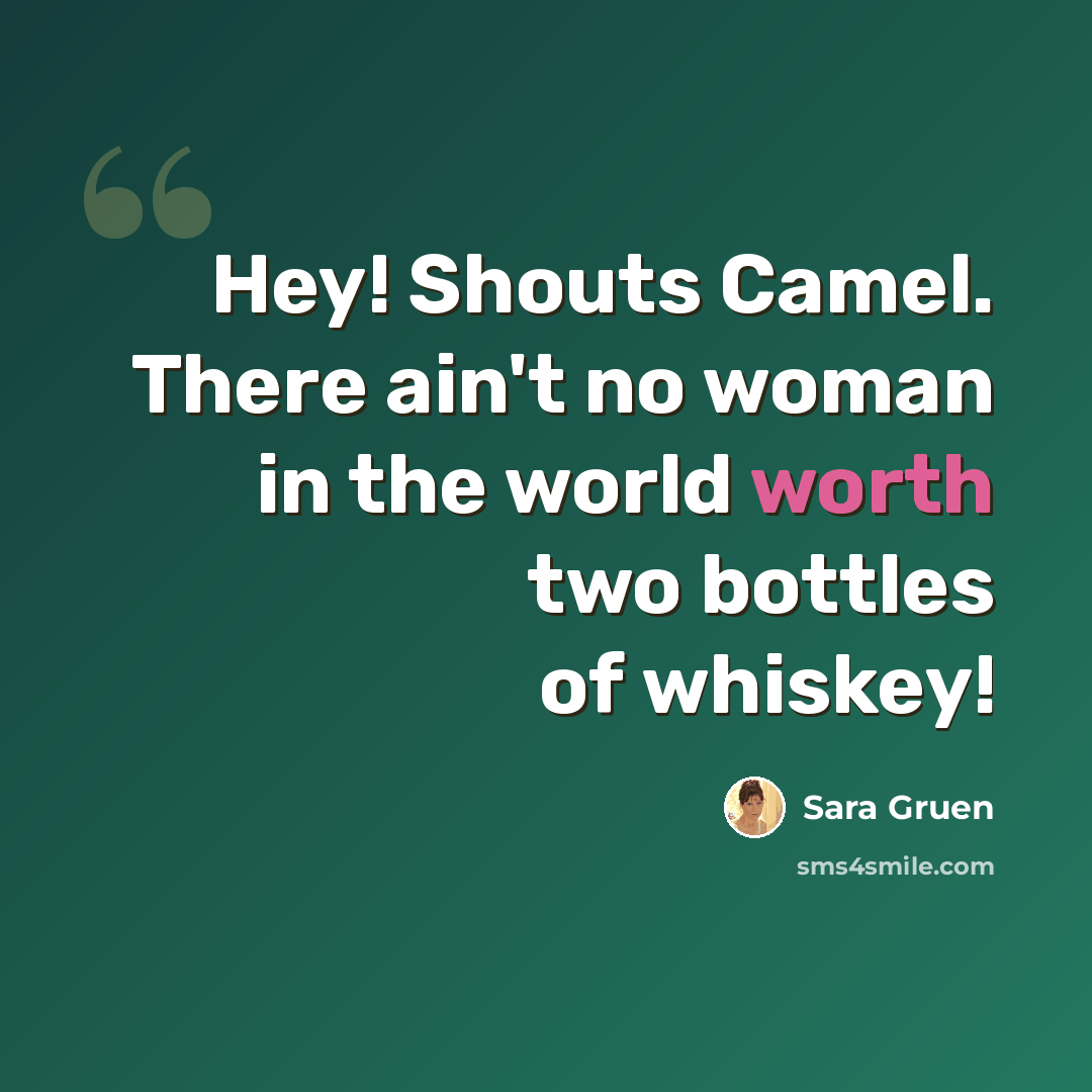 “Hey! Shouts Camel. There ain't no woman in the world worth two bottles of whiskey!” quote by Sara Gruen
