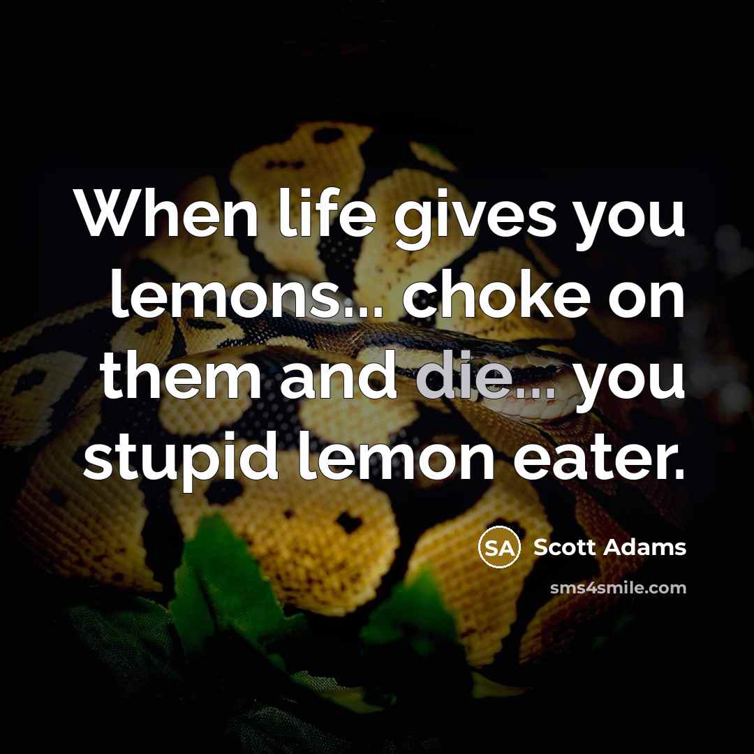 “When life gives you lemons... choke on them and die... you stupid lemon eater.” quote by Scott Adams