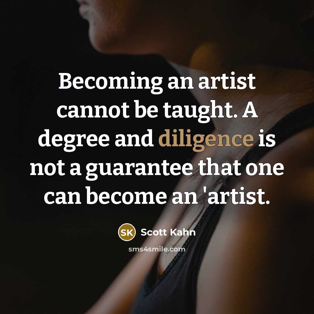 “Becoming an artist cannot be taught. A degree and diligence is not a guarantee that one can become an 'artist.” quote by Scott Kahn