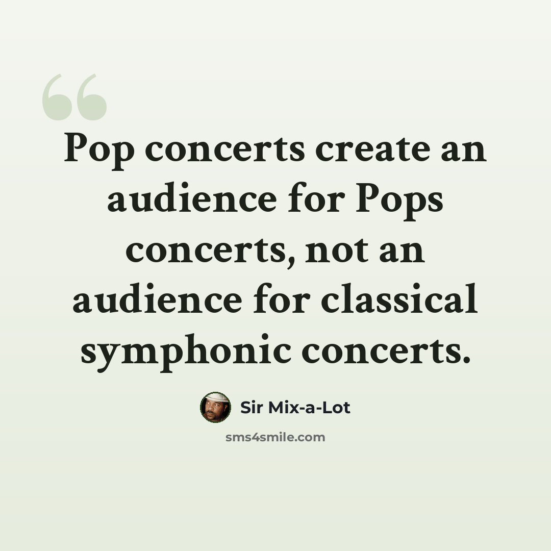 “Pop concerts create an audience for Pops concerts, not an audience for classical symphonic concerts.” quote by Sir Mix-a-Lot