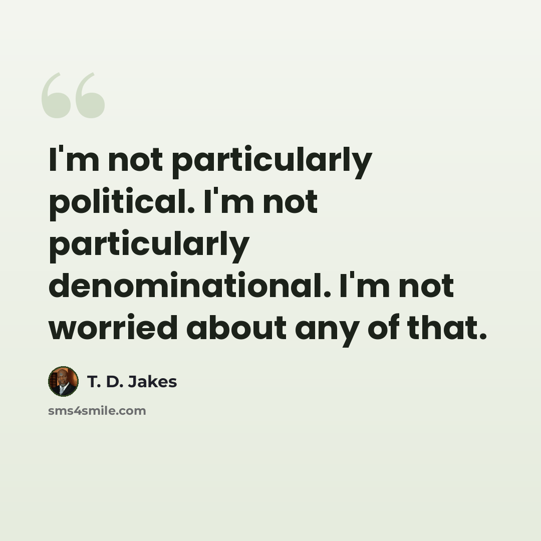 “I'm not particularly political. I'm not particularly denominational. I'm not worried about any of that.” quote by T. D. Jakes