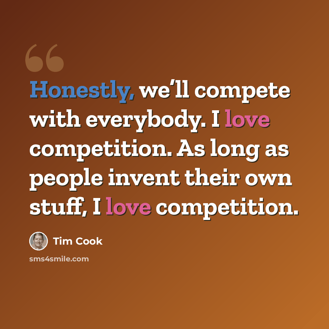 “Honestly, we’ll compete with everybody. I love competition. As long as people invent their own stuff, I love competition.” quote by Tim Cook