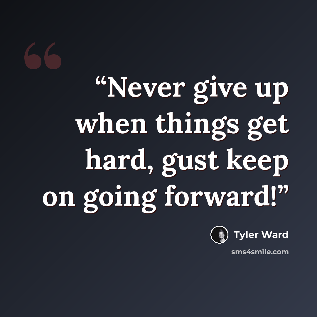 “Never give up when things get hard, gust keep on going forward!” quote by Tyler Ward