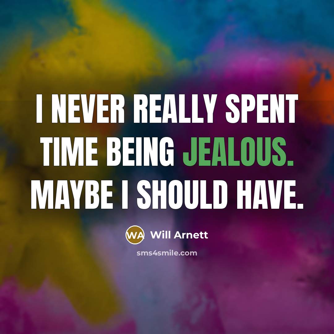 “I never really spent time being jealous. Maybe I should have.” quote by Will Arnett