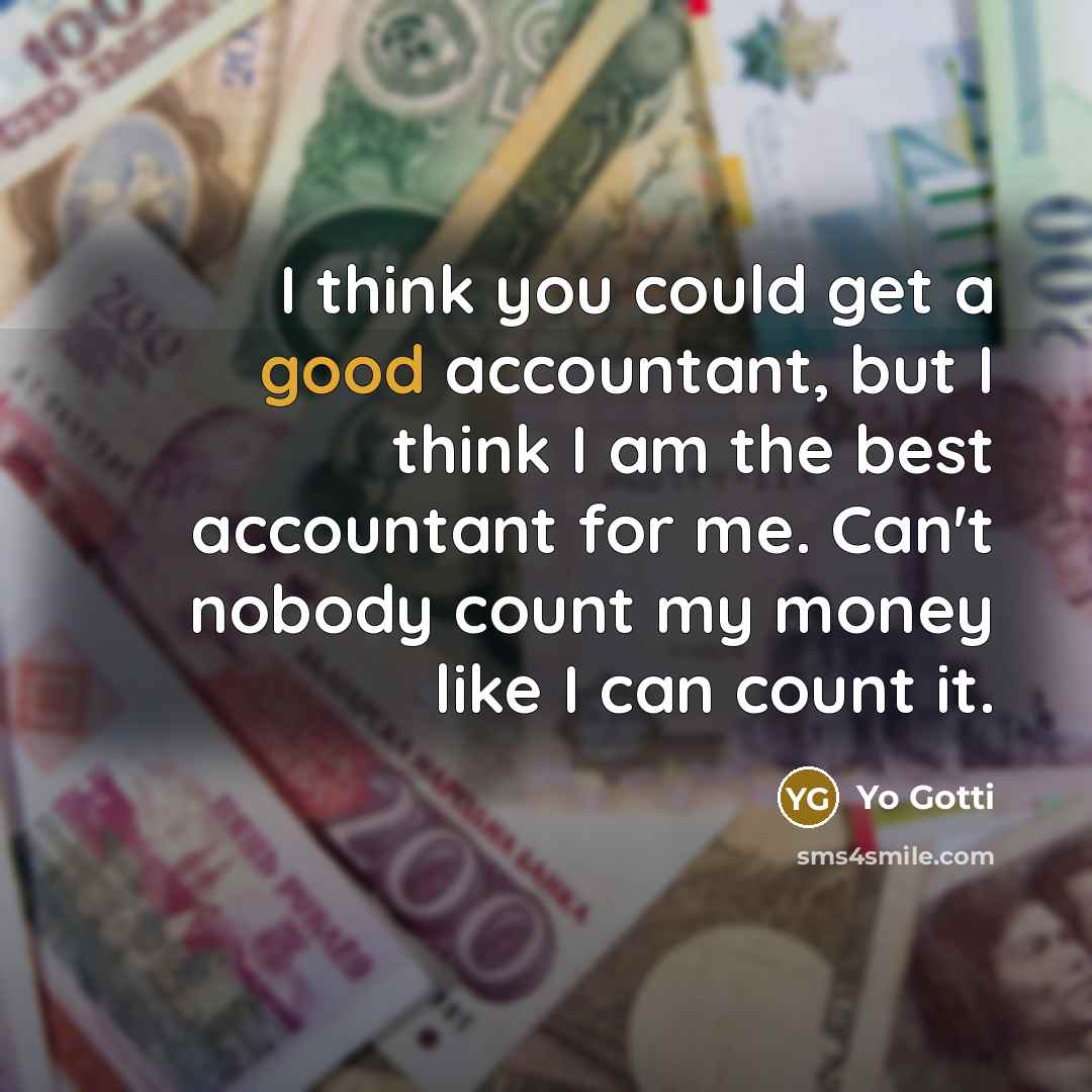 “I think you could get a good accountant, but I think I am the best accountant for me. Can't nobody count my money like I can count it.” quote by Yo Gotti