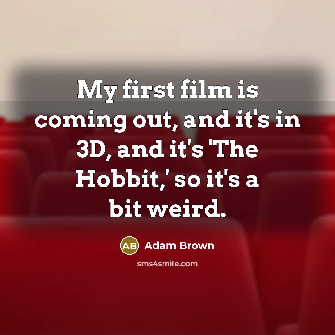 “My first film is coming out, and it's in 3D, and it's 'The Hobbit,' so it's a bit weird.” quote by Adam Brown