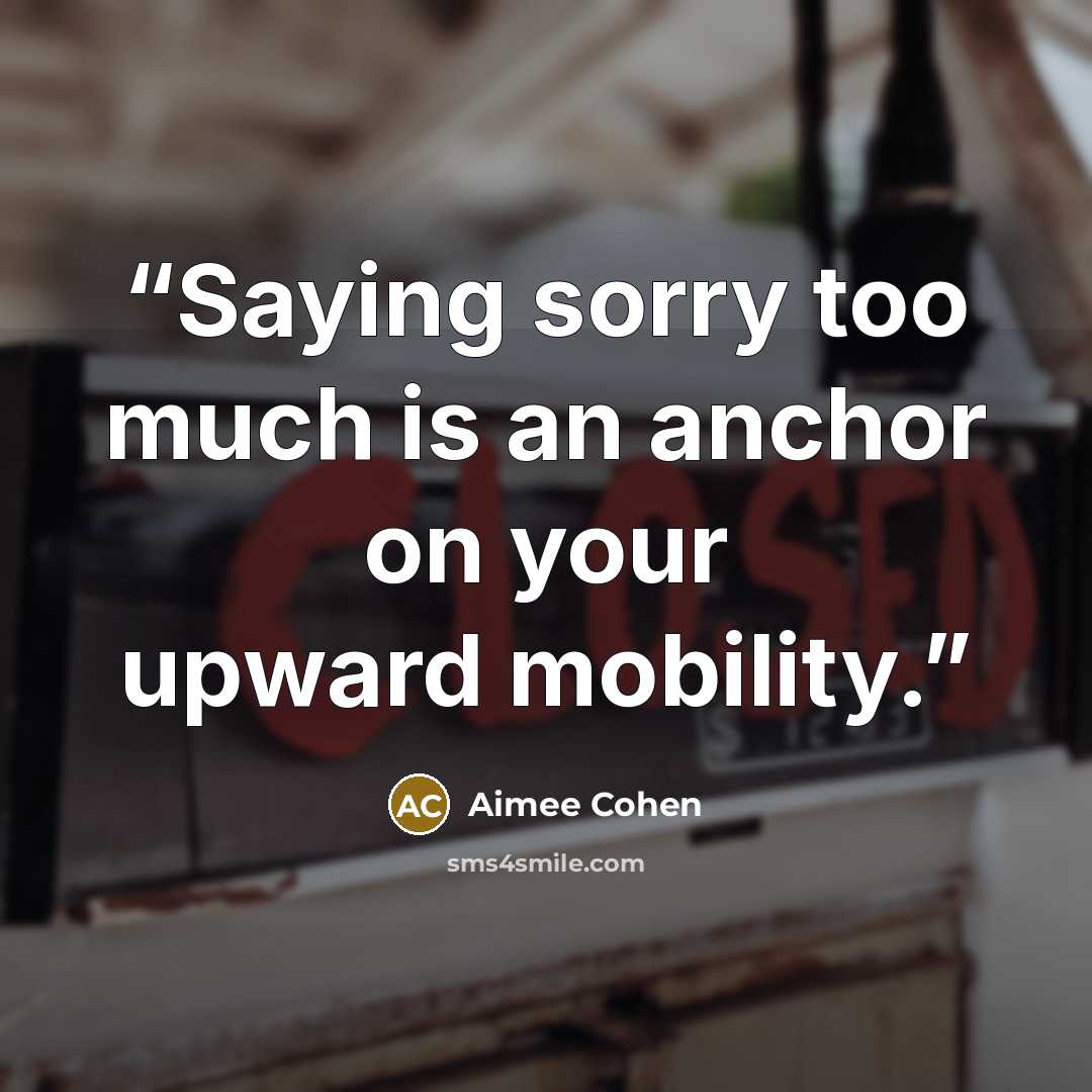 “Saying sorry too much is an anchor on your upward mobility.” quote by Aimee Cohen