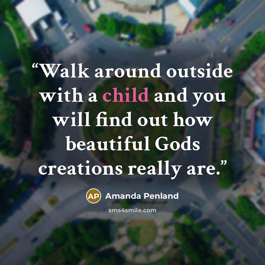 “Walk around outside with a child and you will find out how beautiful Gods creations really are.” quote by Amanda Penland