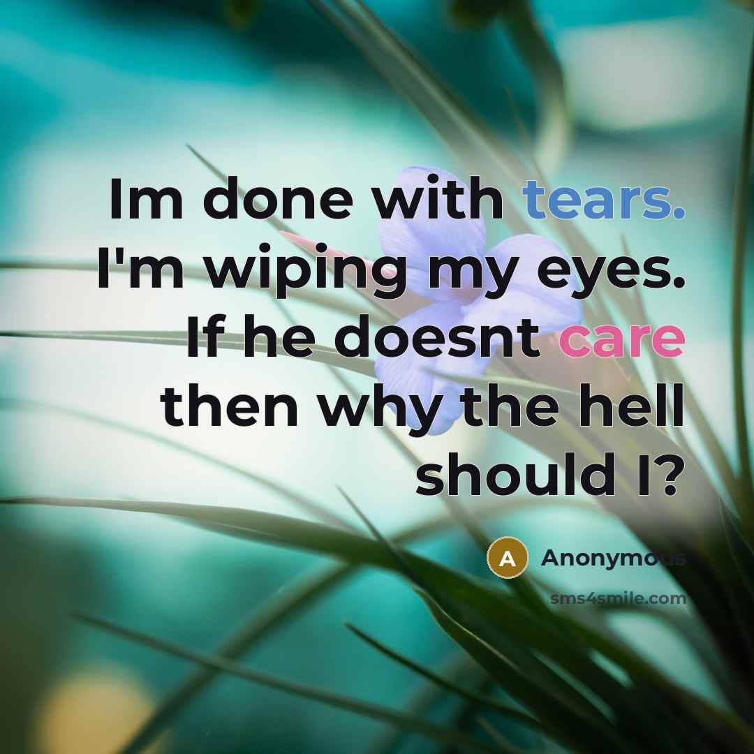 “Im done with tears. I'm wiping my eyes. If he doesnt care then why the hell should I?” quote by Anonymous