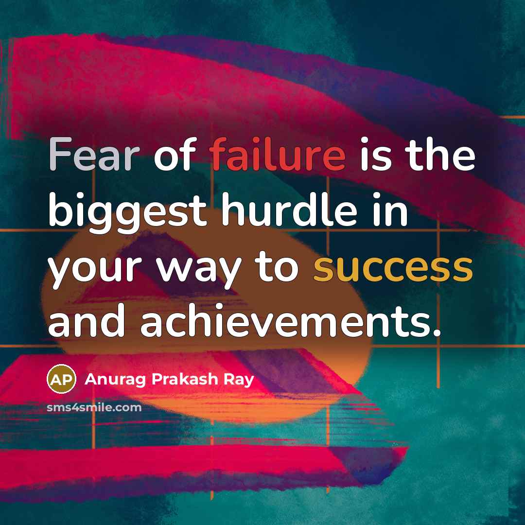 “Fear of failure is the biggest hurdle in your way to success and achievements.” quote by Anurag Prakash Ray