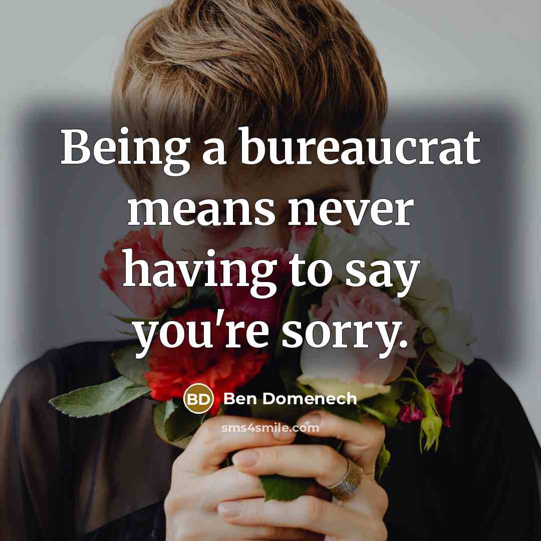 “Being a bureaucrat means never having to say you're sorry.” quote by Ben Domenech