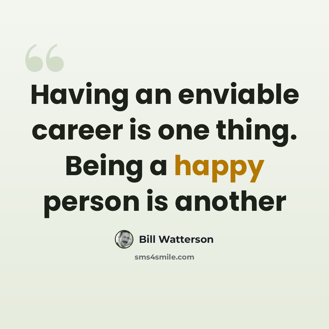 “Having an enviable career is one thing. Being a happy person is another” quote by Bill Watterson