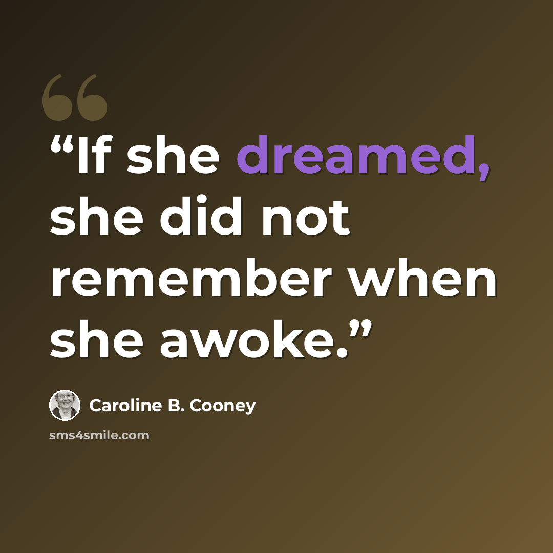 “If she dreamed, she did not remember when she awoke.” quote by Caroline B. Cooney