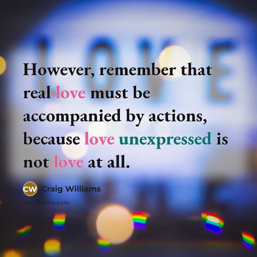 “However, remember that real love must be accompanied by actions, because love unexpressed is not love at all.” quote by Craig Williams