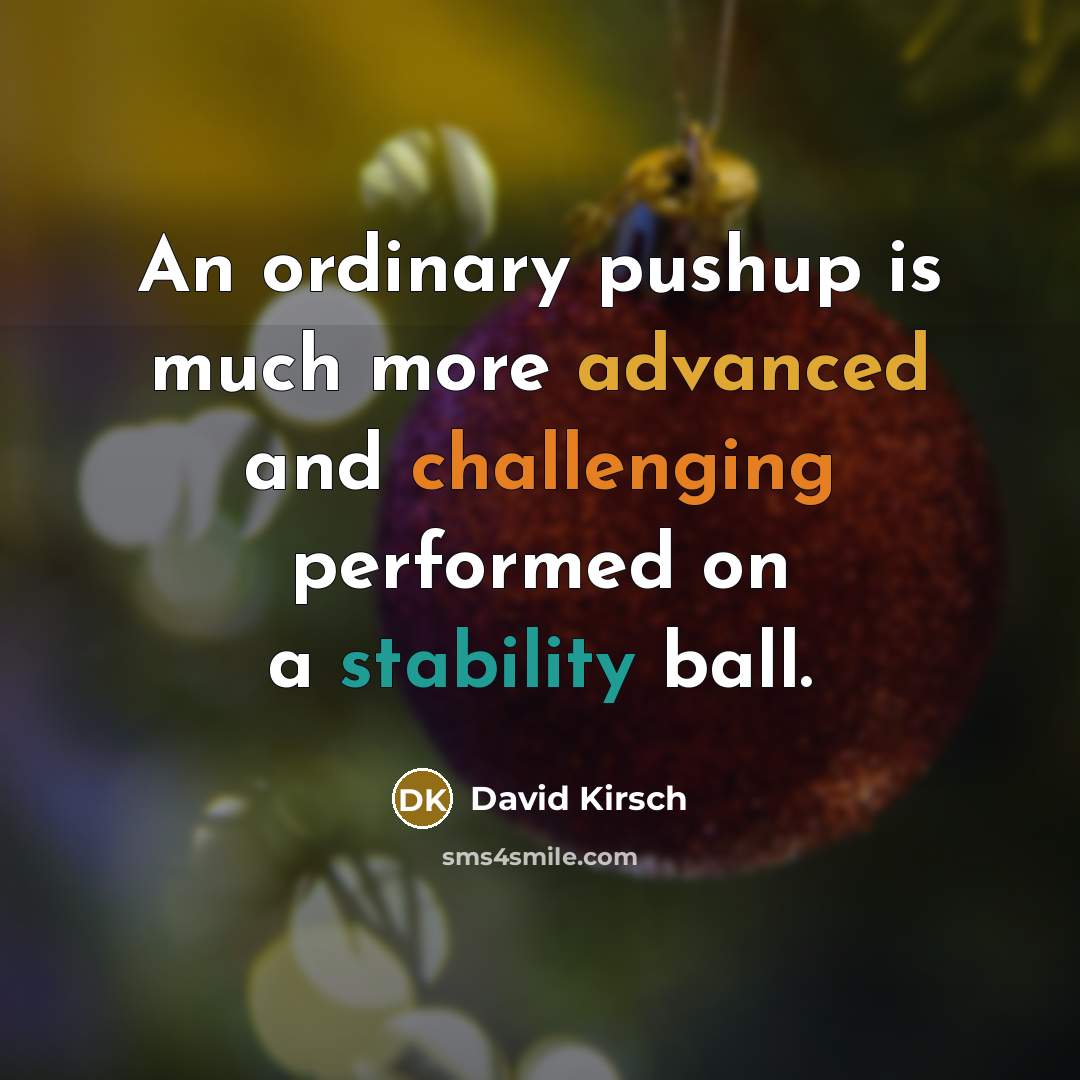 “An ordinary pushup is much more advanced and challenging performed on a stability ball.” quote by David Kirsch