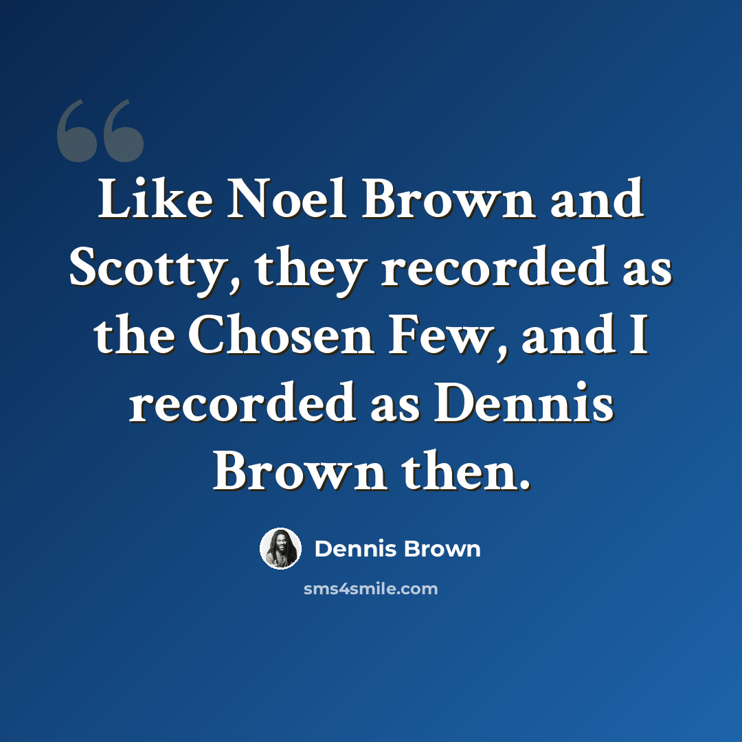 “Like Noel Brown and Scotty, they recorded as the Chosen Few, and I recorded as Dennis Brown then.” quote by Dennis Brown
