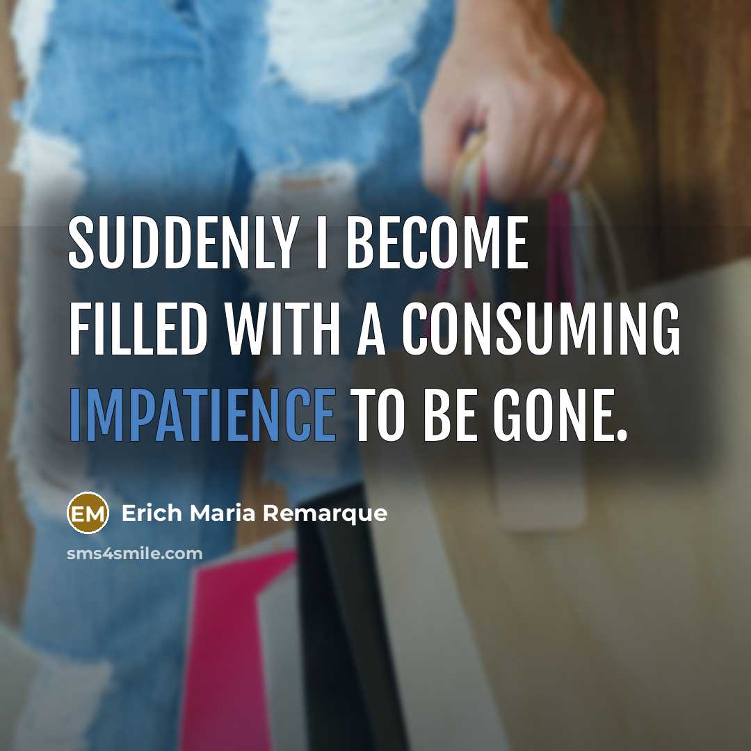 “Suddenly I become filled with a consuming impatience to be gone.” quote by Erich Maria Remarque