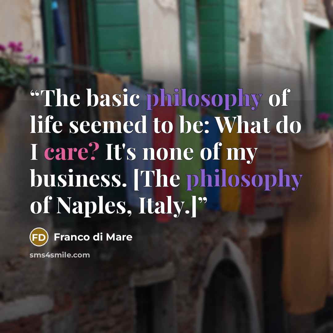 “The basic philosophy of life seemed to be: What do I care? It's none of my business. [The philosophy of Naples, Italy.]” quote by Franco Di Mare