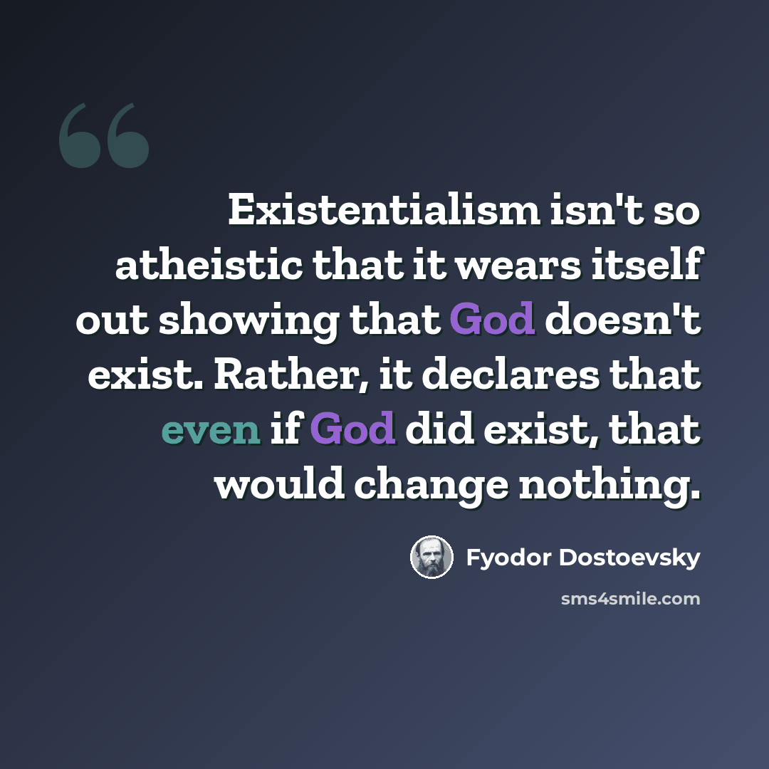 “Existentialism isn't so atheistic that it wears itself out showing that God doesn't exist. Rather, it declares that even if God did exist, that would change nothing.” quote by Fyodor Dostoevsky