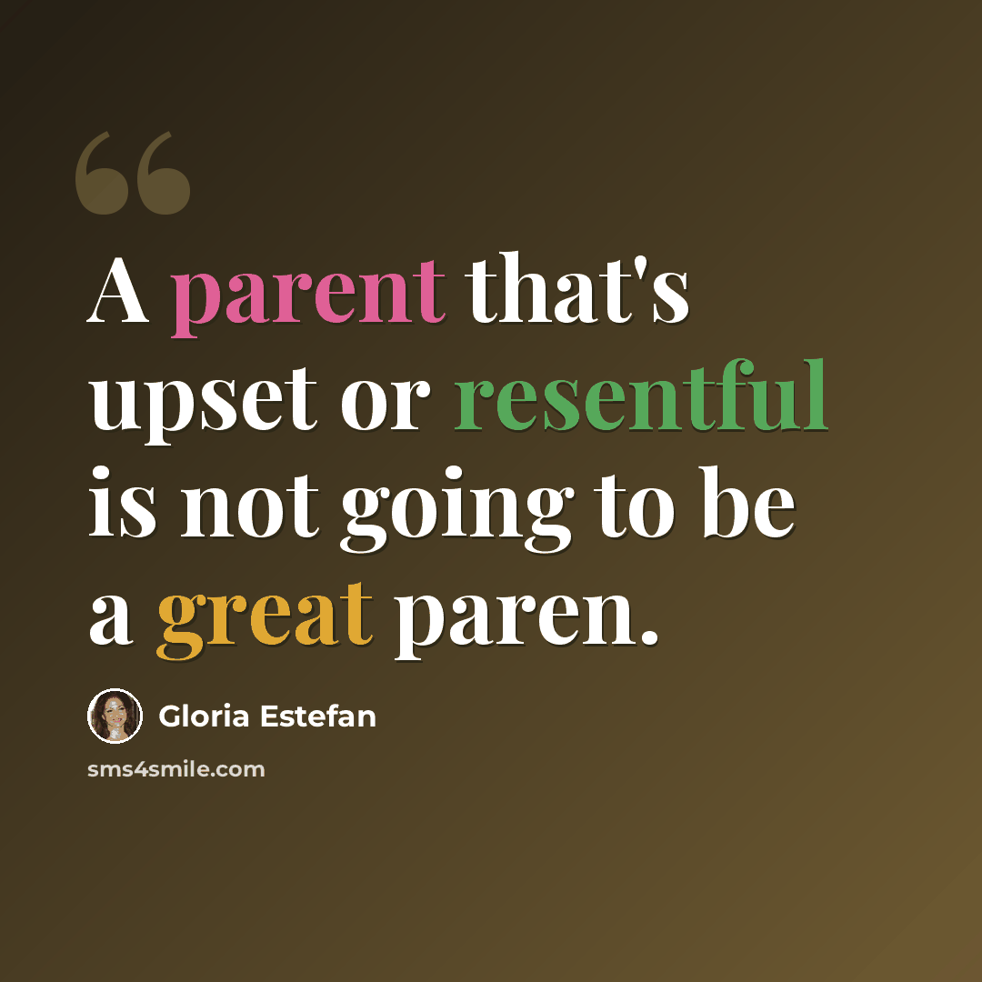 “A parent that's upset or resentful is not going to be a great paren.” quote by Gloria Estefan