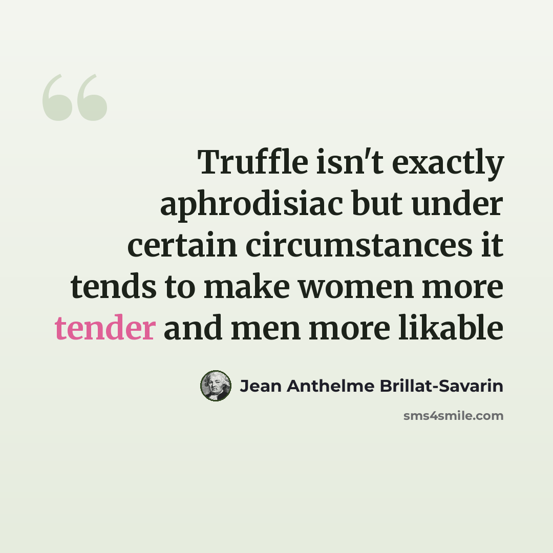 “Truffle isn't exactly aphrodisiac but under certain circumstances it tends to make women more tender and men more likable” quote by Jean Anthelme Brillat-Savarin