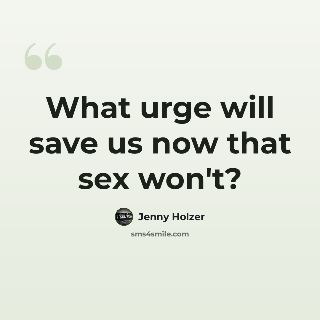 “What urge will save us now that sex won't?” quote by Jenny Holzer