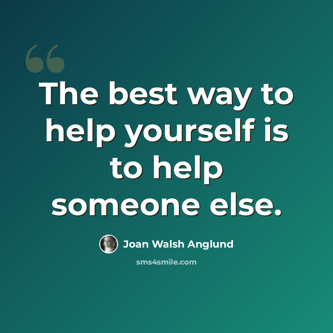 “The best way to help yourself is to help someone else.” quote by Joan Walsh Anglund