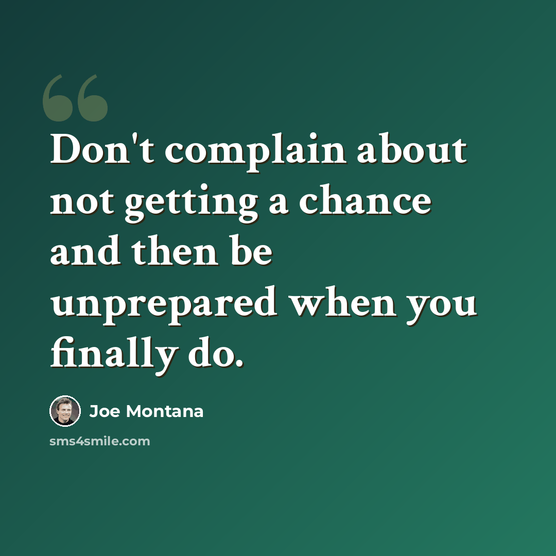 “Don't complain about not getting a chance and then be unprepared when you finally do.” quote by Joe Montana