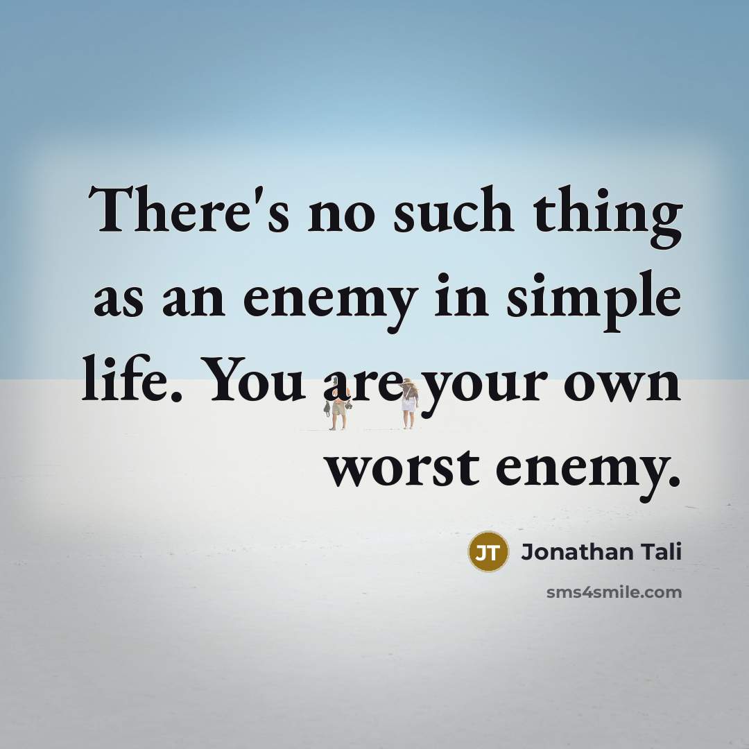 “There's no such thing as an enemy in simple life. You are your own worst enemy.” quote by Jonathan Tali