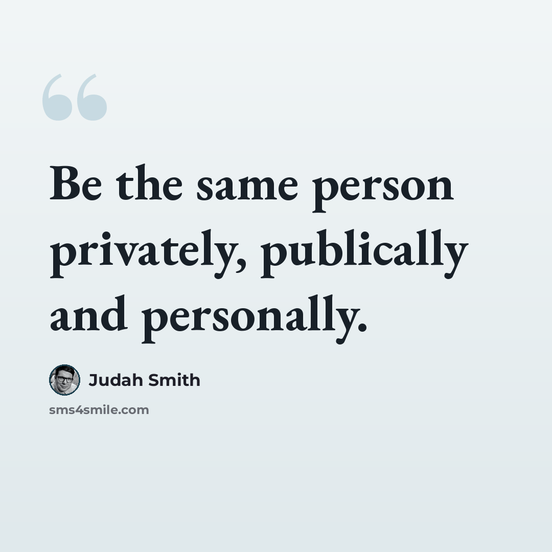“Be the same person privately, publically and personally.” quote by Judah Smith
