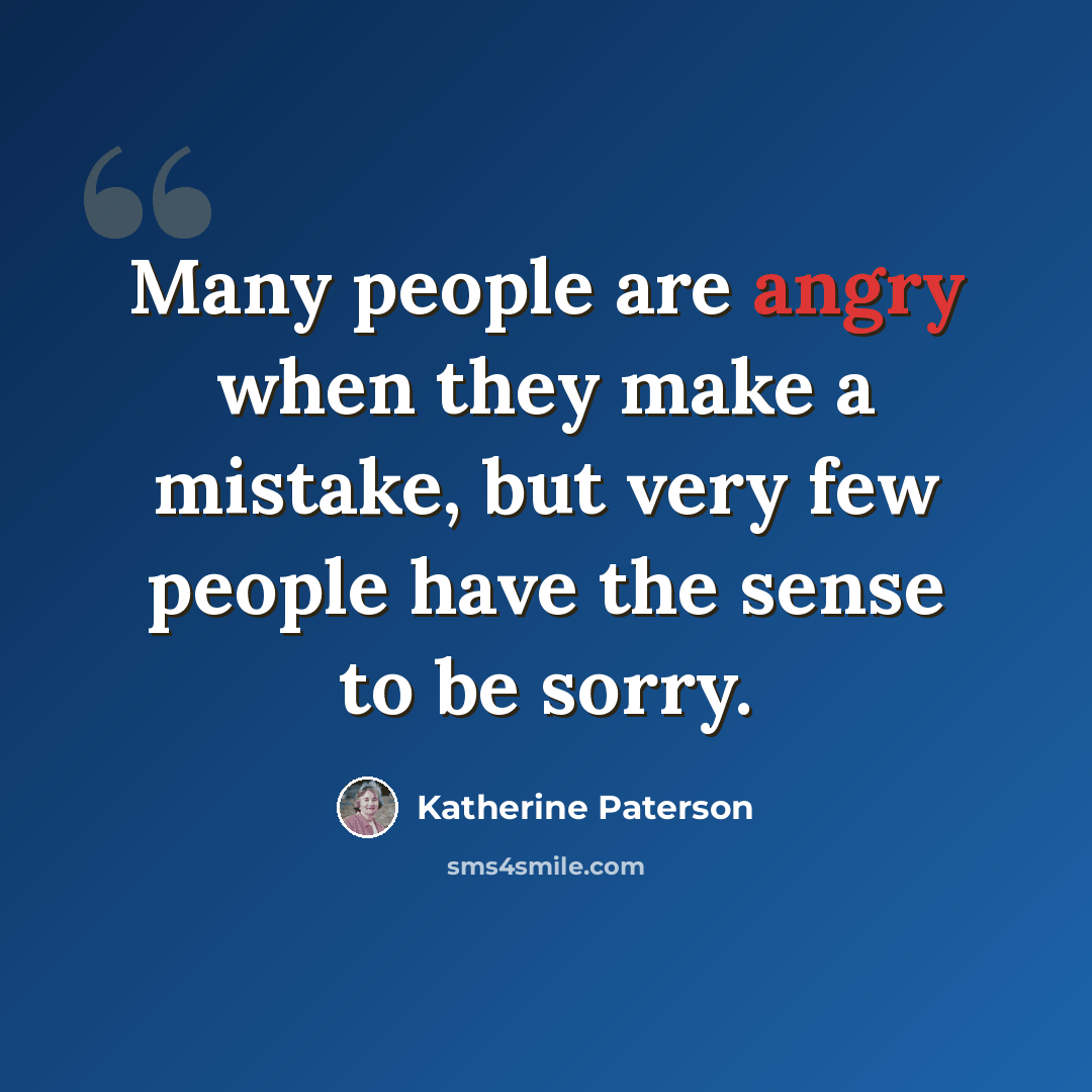 “Many people are angry when they make a mistake, but very few people have the sense to be sorry.” quote by Katherine Paterson
