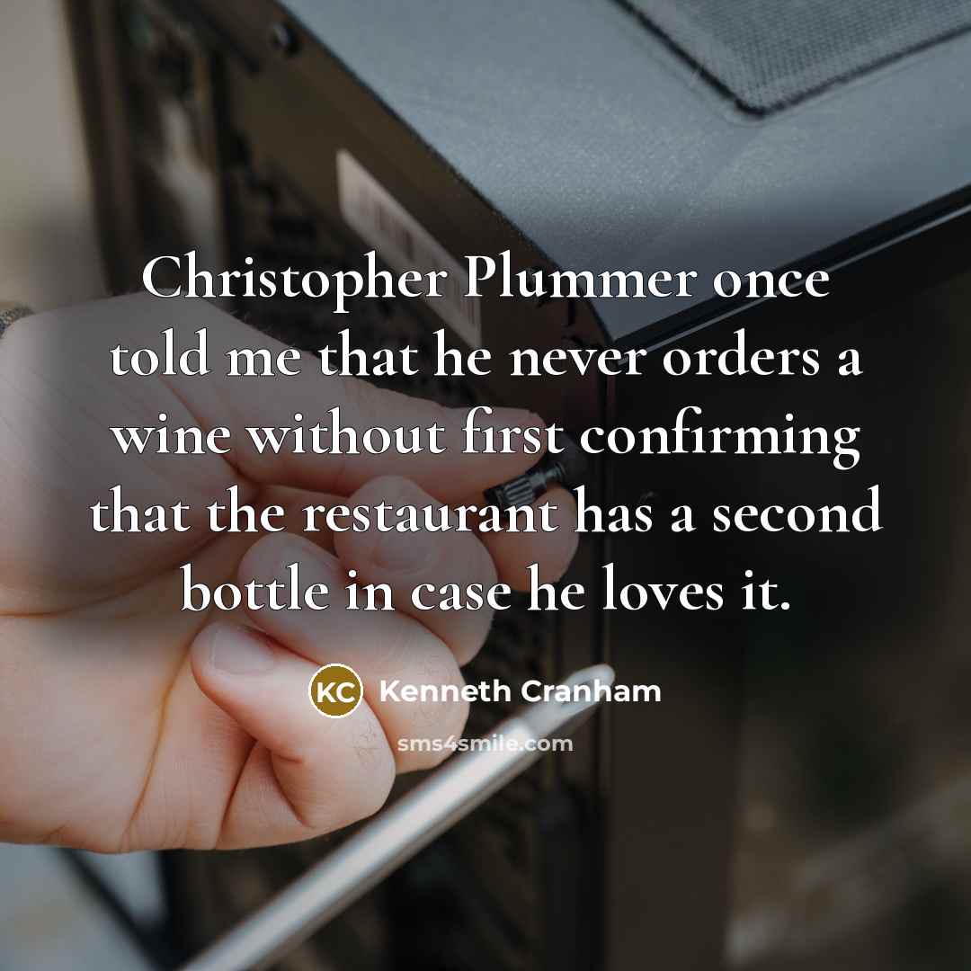 “Christopher Plummer once told me that he never orders a wine without first confirming that the restaurant has a second bottle in case he loves it.” quote by Kenneth Cranham