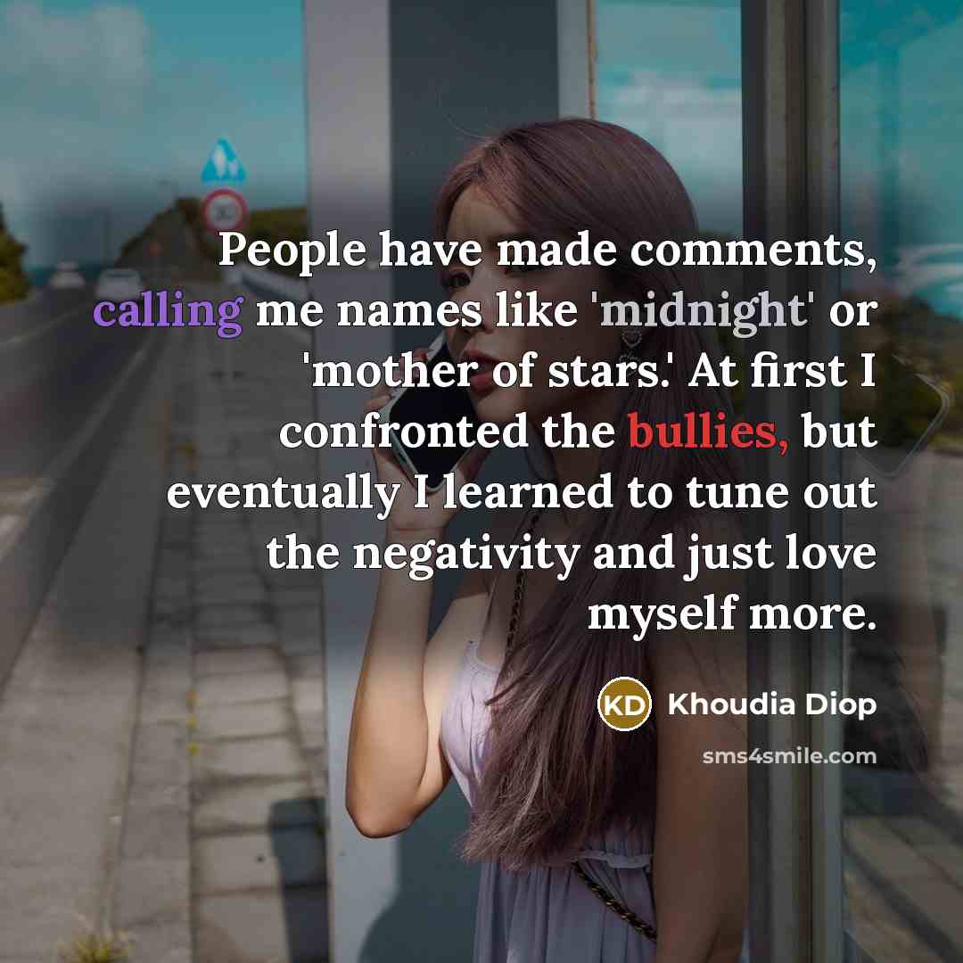 “People have made comments, calling me names like 'midnight' or 'mother of stars.' At first I confronted the bullies, but eventually I learned to tune out the negativity and just love myself more.” quote by Khoudia Diop