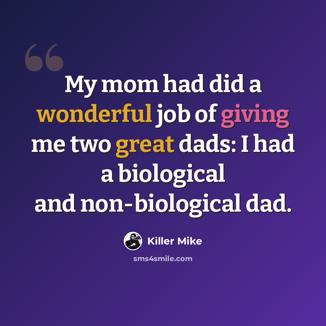 “My mom had did a wonderful job of giving me two great dads: I had a biological and non-biological dad.” quote by Killer Mike