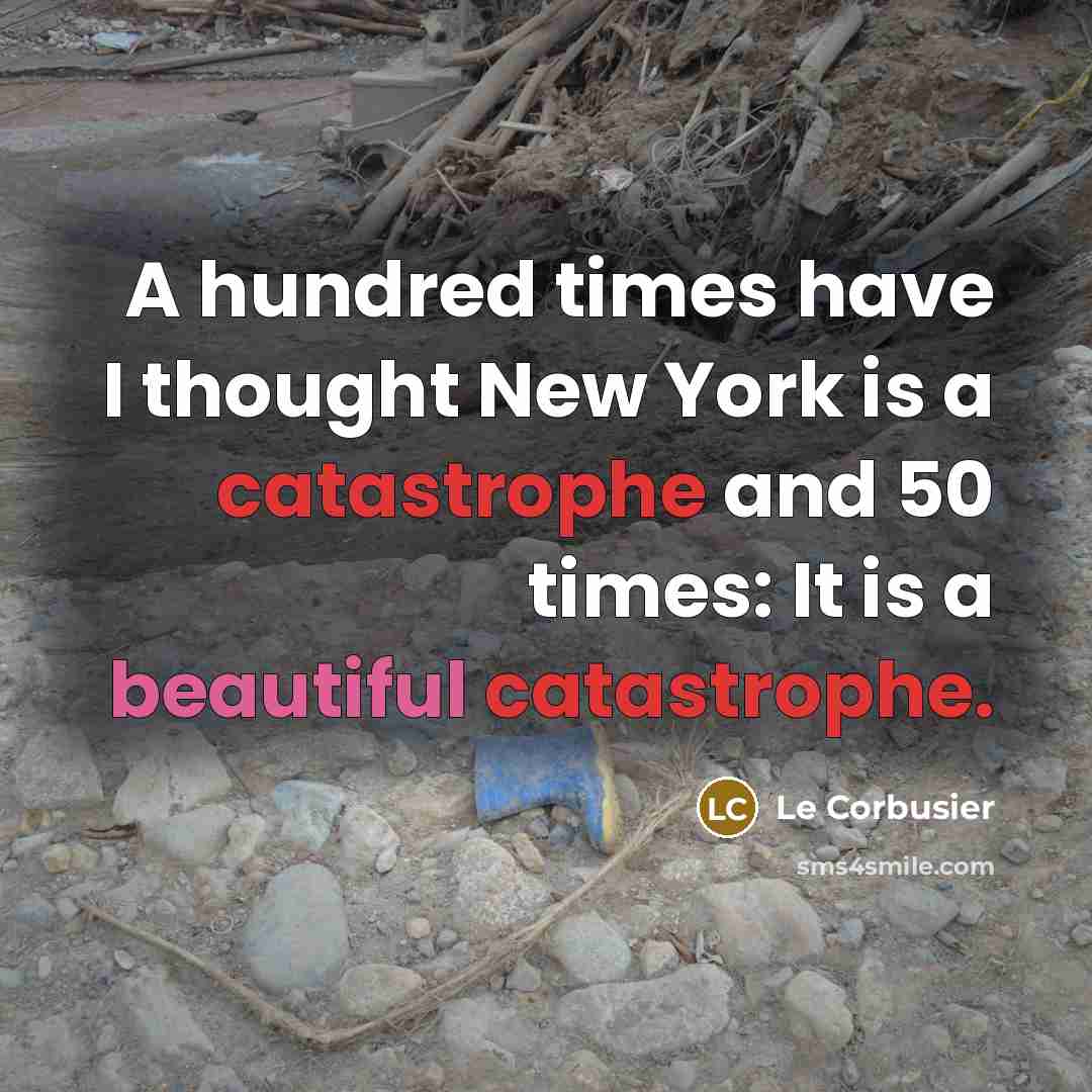 “A hundred times have I thought New York is a catastrophe and 50 times: It is a beautiful catastrophe.” quote by Le Corbusier