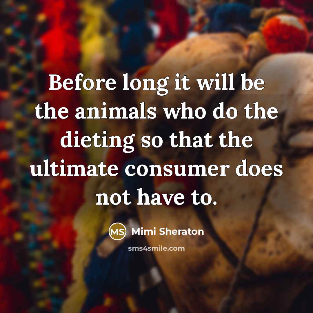 “Before long it will be the animals who do the dieting so that the ultimate consumer does not have to.” quote by Mimi Sheraton