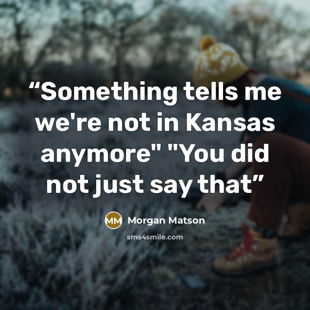 “Something tells me we're not in Kansas anymore" "You did not just say that” quote by Morgan Matson