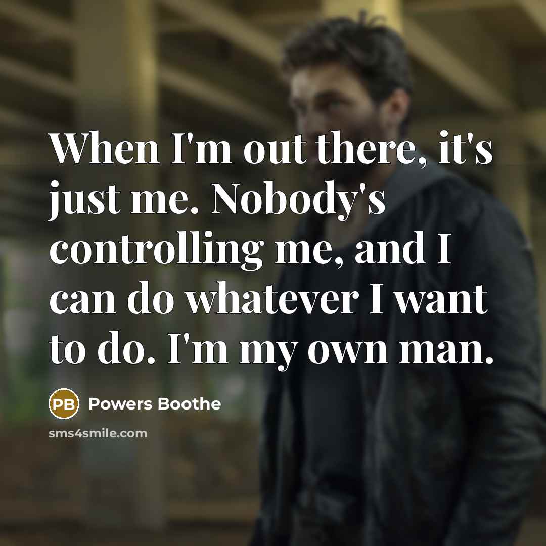 “When I'm out there, it's just me. Nobody's controlling me, and I can do whatever I want to do. I'm my own man.” quote by Powers Boothe